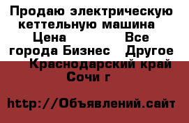 Продаю электрическую кеттельную машина › Цена ­ 50 000 - Все города Бизнес » Другое   . Краснодарский край,Сочи г.